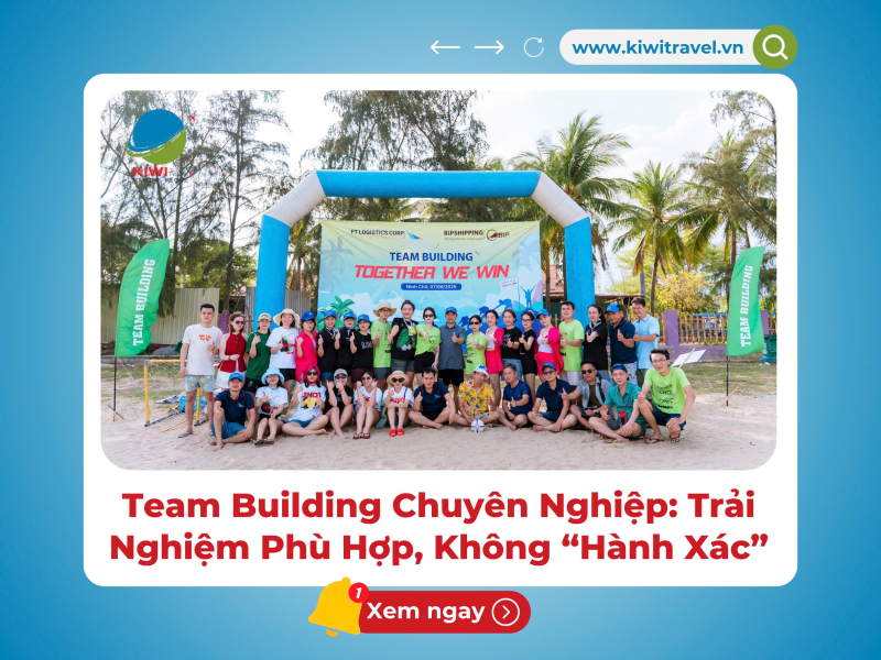 Team Building Chuyên Nghiệp: Trải Nghiệm Phù Hợp, Không “Hành Xác”