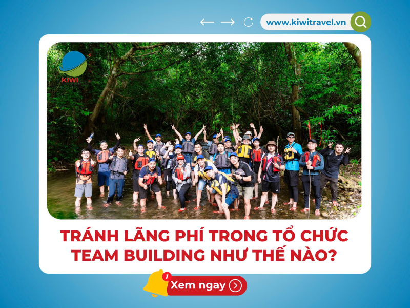 TRÁNH LÃNG PHÍ TRONG TỔ CHỨC TEAM BUILDING NHƯ THẾ NÀO?
